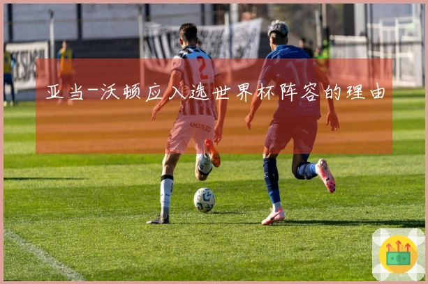 亚当-沃顿应入选世界杯阵容的理由