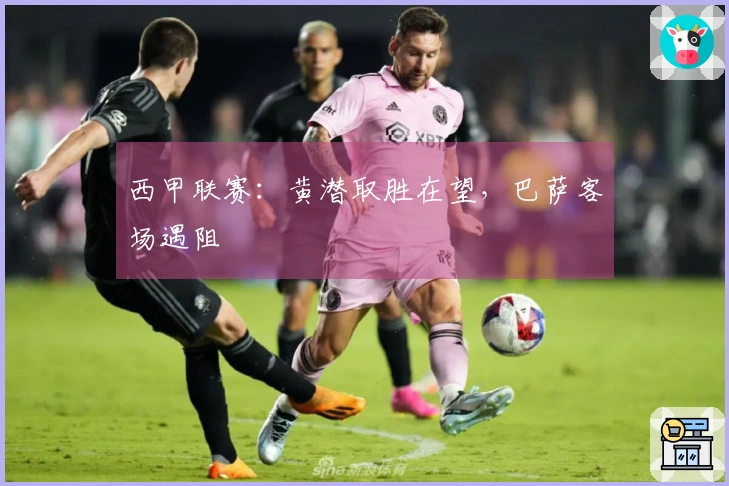 西甲联赛：黄潜取胜在望，巴萨客场遇阻