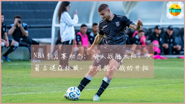 NBA季后赛动态：湖人战胜太阳，火箭击退森林狼，开启抢八战的开拓者击败快船